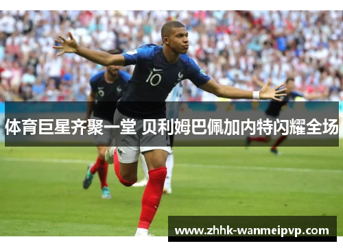 体育巨星齐聚一堂 贝利姆巴佩加内特闪耀全场