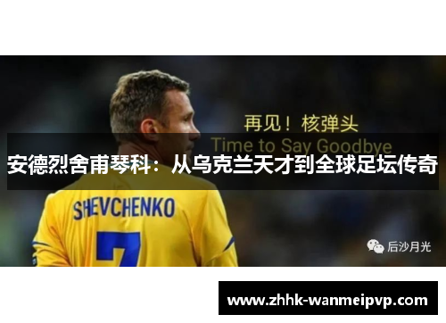 安德烈舍甫琴科：从乌克兰天才到全球足坛传奇